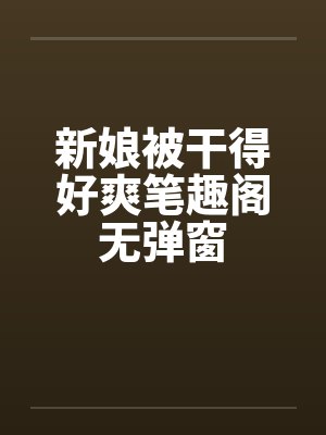 新娘被干得好爽笔趣阁无弹窗封面