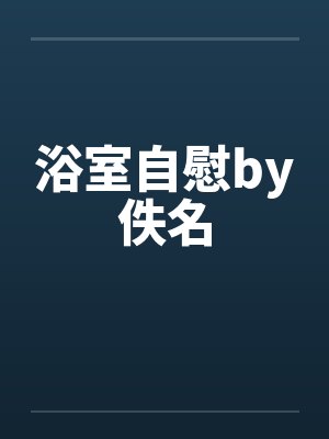 浴室自慰by佚名封面
