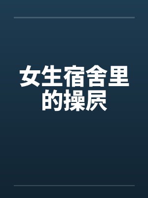 女生宿舍里的操屄封面