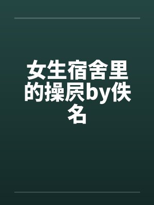 女生宿舍里的操屄by佚名封面