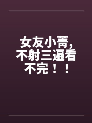 女友小菁,不射三遍看不完！！封面
