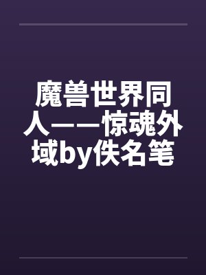 魔兽世界同人——惊魂外域by佚名笔趣阁无弹窗封面