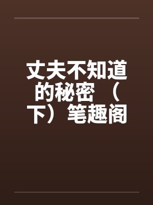 丈夫不知道的秘密 （下）笔趣阁无弹窗封面