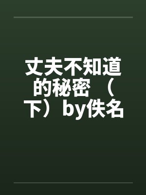 丈夫不知道的秘密 （下）by佚名笔趣阁无弹窗封面