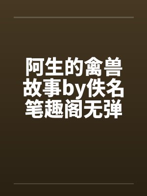 阿生的禽兽故事by佚名笔趣阁无弹窗封面