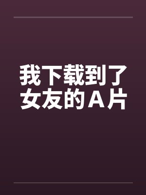 我下载到了女友的Ａ片封面