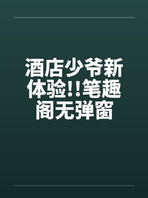 酒店少爷新体验!!笔趣阁无弹窗封面
