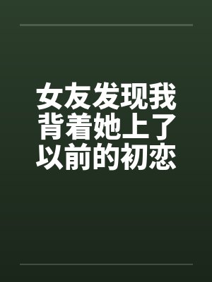 女友发现我背着她上了以前的初恋女同学by佚名笔趣阁无弹窗封面