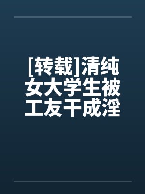 [转载]清纯女大学生被工友干成淫娃封面