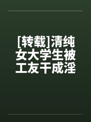 [转载]清纯女大学生被工友干成淫娃笔趣阁无弹窗封面
