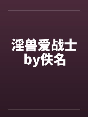 淫兽爱战士by佚名封面