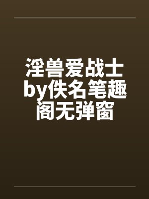 淫兽爱战士by佚名笔趣阁无弹窗封面