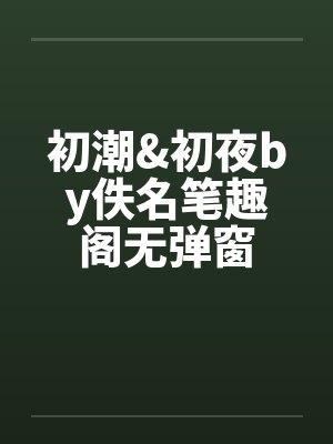 初潮&初夜by佚名笔趣阁无弹窗封面