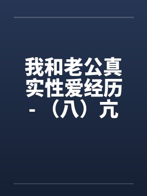 我和老公真实性爱经历- （八）亢奋体验？？一凤笑施双凰封面