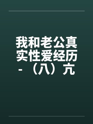 我和老公真实性爱经历- （八）亢奋体验？？一凤笑施双凰by佚名封面