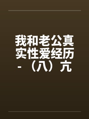 我和老公真实性爱经历- （八）亢奋体验？？一凤笑施双凰笔趣阁无弹窗封面