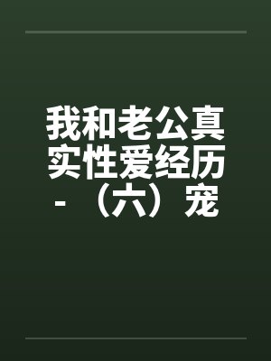 我和老公真实性爱经历- （六）宠物荒唐？？情迷动物做爱by佚名笔趣阁无弹窗封面