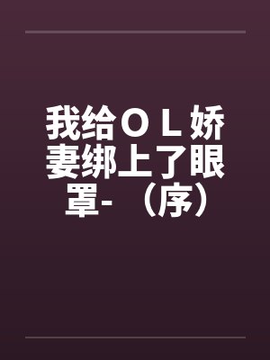 我给ＯＬ娇妻绑上了眼罩- （序）封面