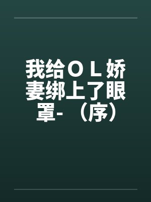 我给ＯＬ娇妻绑上了眼罩- （序）by佚名封面