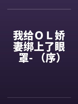 我给ＯＬ娇妻绑上了眼罩- （序）by佚名笔趣阁无弹窗封面