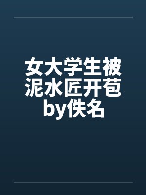 女大学生被泥水匠开苞by佚名封面