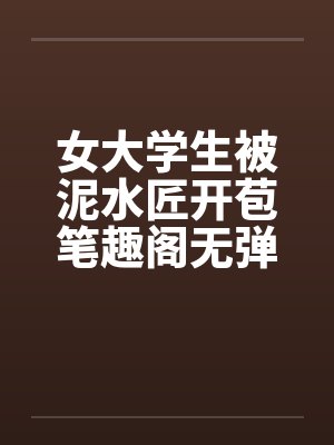 女大学生被泥水匠开苞笔趣阁无弹窗封面