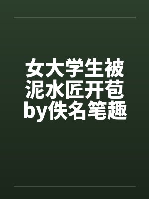 女大学生被泥水匠开苞by佚名笔趣阁无弹窗封面