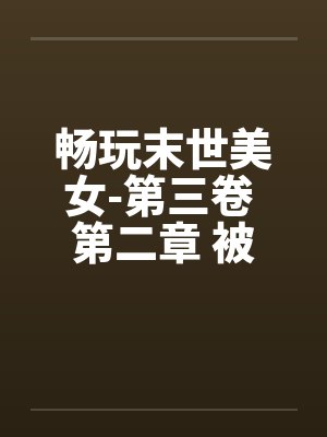 畅玩末世美女-第三卷 第二章 被吃豆腐的by佚名笔趣阁无弹窗封面