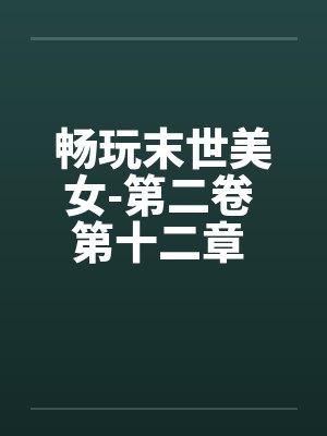 畅玩末世美女-第二卷 第十二章 继续用莫名其妙的设定艹两只by佚名封面