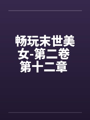 畅玩末世美女-第二卷 第十二章 继续用莫名其妙的设定艹两只by佚名笔趣阁无弹窗封面