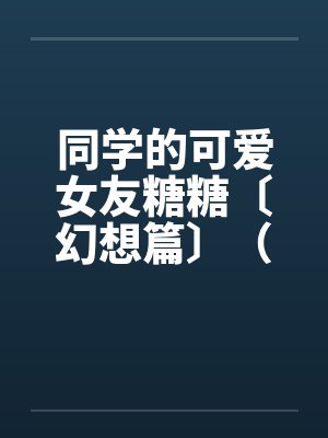 同学的可爱女友糖糖〔幻想篇〕（１４章）by佚名封面