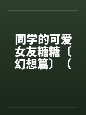 同学的可爱女友糖糖〔幻想篇〕（１４章）by佚名笔趣阁无弹窗封面