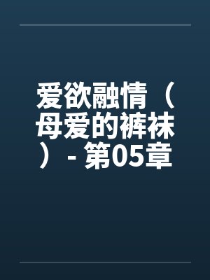 爱欲融情（母爱的裤袜）- 第05章封面