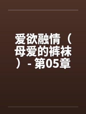 爱欲融情（母爱的裤袜）- 第05章by佚名封面