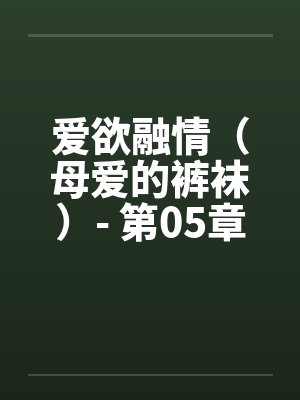 爱欲融情（母爱的裤袜）- 第05章笔趣阁无弹窗封面
