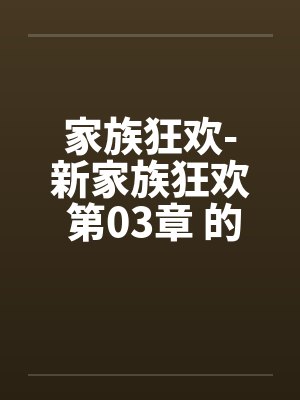 家族狂欢-新家族狂欢 第03章 的秘戏by佚名笔趣阁无弹窗封面