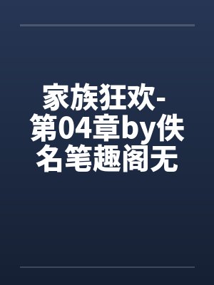 家族狂欢- 第04章by佚名笔趣阁无弹窗封面