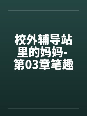 校外辅导站里的妈妈- 第03章笔趣阁无弹窗封面