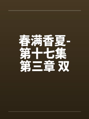 春满香夏-第十七集 第三章 双飞笔趣阁无弹窗封面