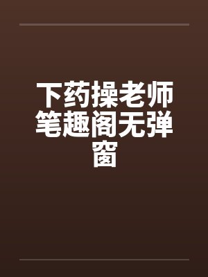 下药操老师笔趣阁无弹窗封面
