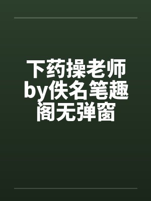 下药操老师by佚名笔趣阁无弹窗封面