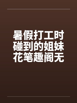 暑假打工时碰到的姐妹花笔趣阁无弹窗封面