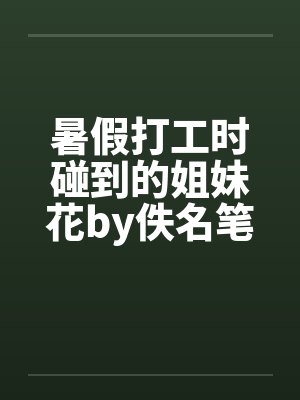 暑假打工时碰到的姐妹花by佚名笔趣阁无弹窗封面