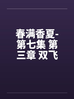 春满香夏-第七集 第三章 双飞夜by佚名笔趣阁无弹窗封面