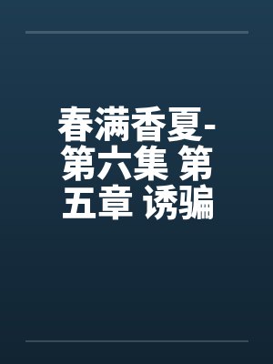 春满香夏-第六集 第五章 诱骗小封面