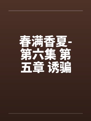 春满香夏-第六集 第五章 诱骗小by佚名封面