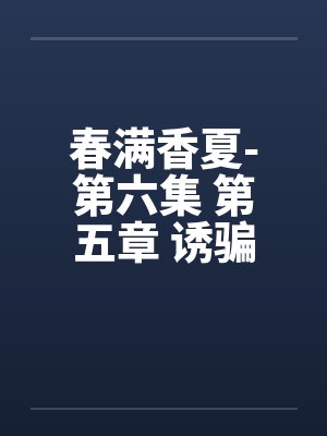 春满香夏-第六集 第五章 诱骗小by佚名笔趣阁无弹窗封面