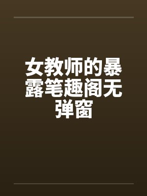 女教师的暴露笔趣阁无弹窗封面