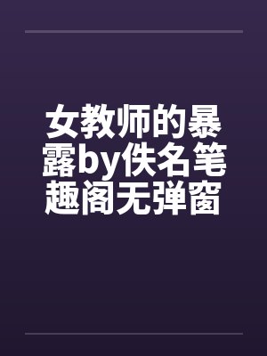 女教师的暴露by佚名笔趣阁无弹窗封面