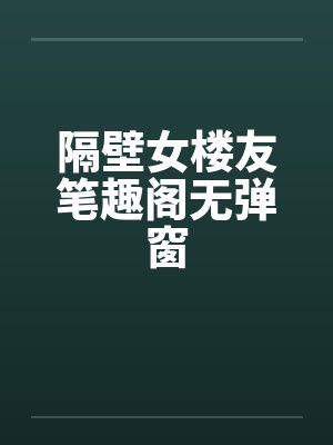 隔壁女楼友笔趣阁无弹窗封面